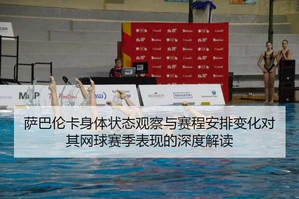 萨巴伦卡身体状态观察与赛程安排变化对其网球赛季表现的深度解读